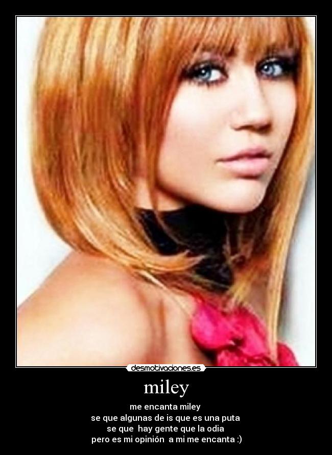 miley - me encanta miley 
se que algunas de is que es una puta 
se que  hay gente que la odia 
pero es mi opinión  a mi me encanta :)