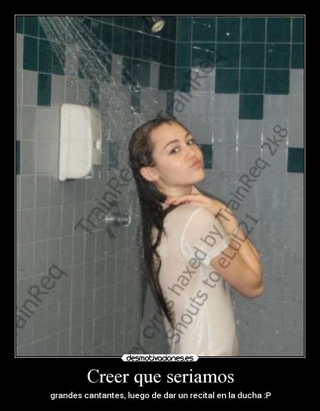 Creer que seriamos - grandes cantantes, luego de dar un recital en la ducha :P