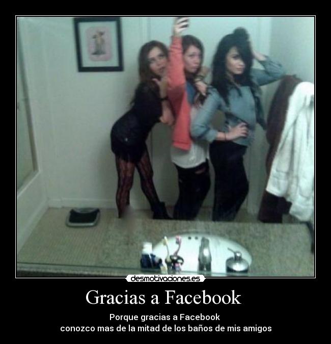 Gracias a Facebook - Porque gracias a Facebook
conozco mas de la mitad de los baños de mis amigos