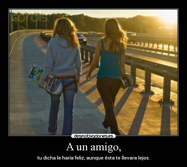 A un amigo, - tu dicha le haría feliz, aunque ésta te llevara lejos.