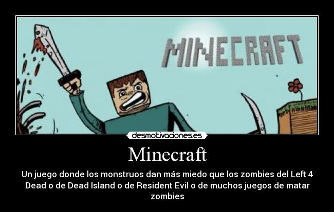 Minecraft - Un juego donde los monstruos dan más miedo que los zombies del Left 4
Dead o de Dead Island o de Resident Evil o de muchos juegos de matar
zombies