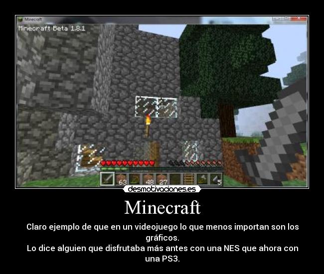 Minecraft - Claro ejemplo de que en un videojuego lo que menos importan son los gráficos.
Lo dice alguien que disfrutaba más antes con una NES que ahora con una PS3.