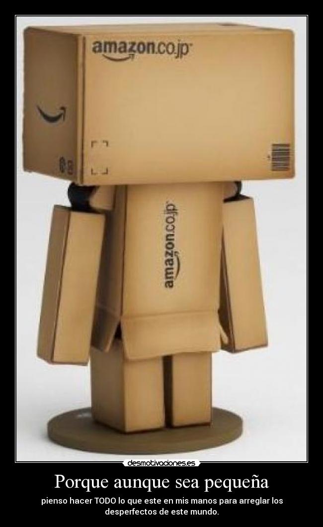 Porque aunque sea pequeña - pienso hacer TODO lo que este en mis manos para arreglar los
desperfectos de este mundo.