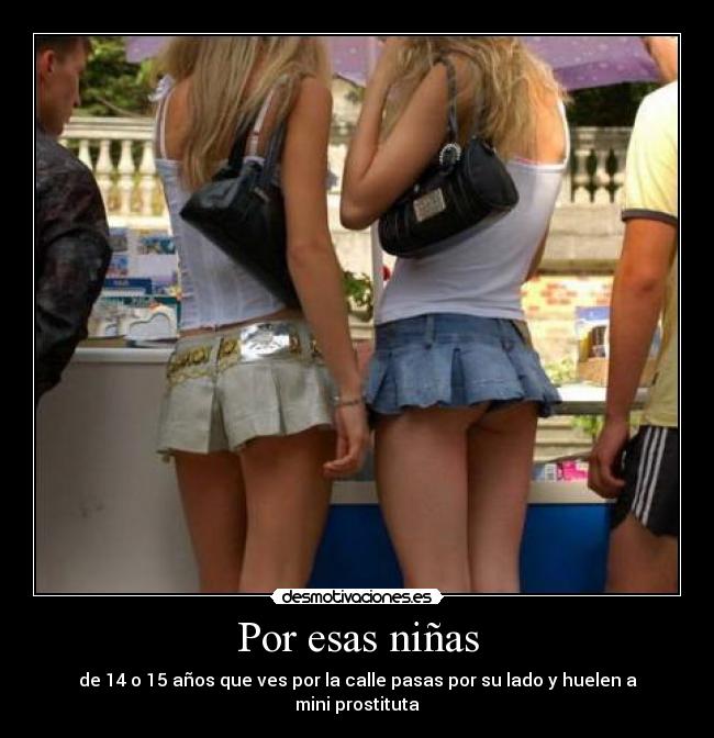 Por esas niñas - de 14 o 15 años que ves por la calle pasas por su lado y huelen a mini prostituta