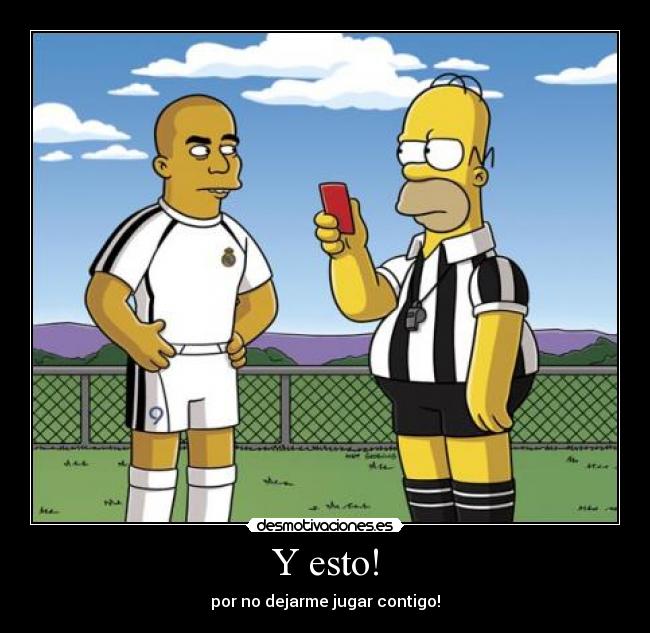 Y esto! - por no dejarme jugar contigo!