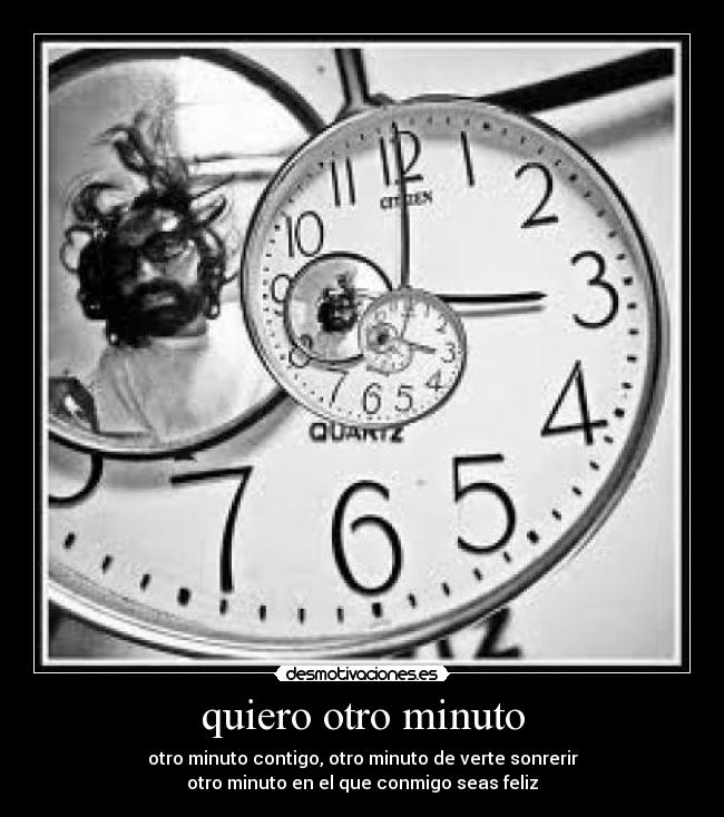 quiero otro minuto - otro minuto contigo, otro minuto de verte sonrerir
otro minuto en el que conmigo seas feliz
