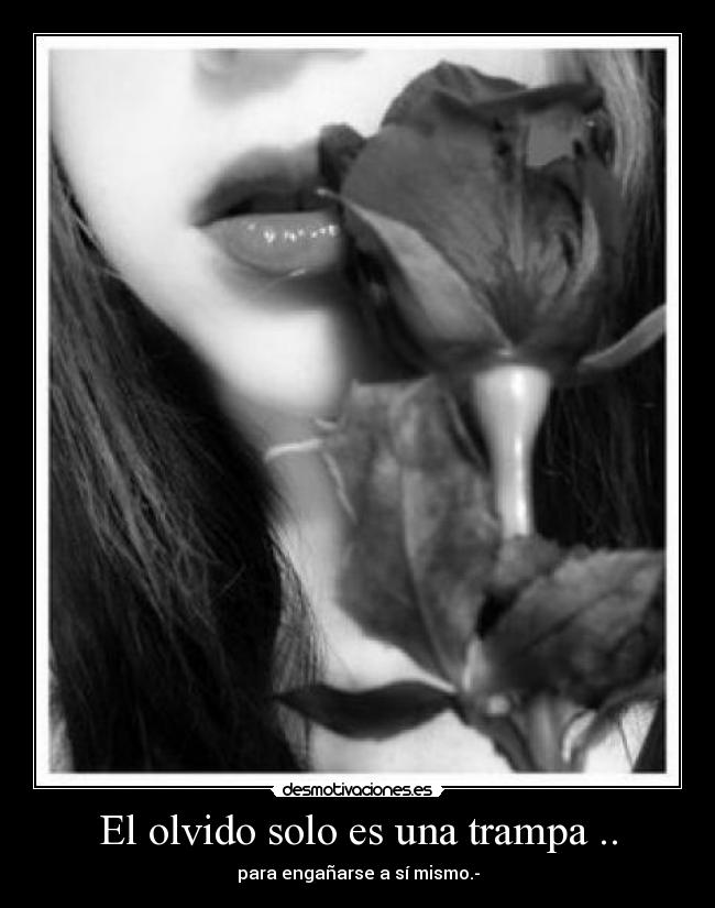 El olvido solo es una trampa .. - para engañarse a sí mismo.-