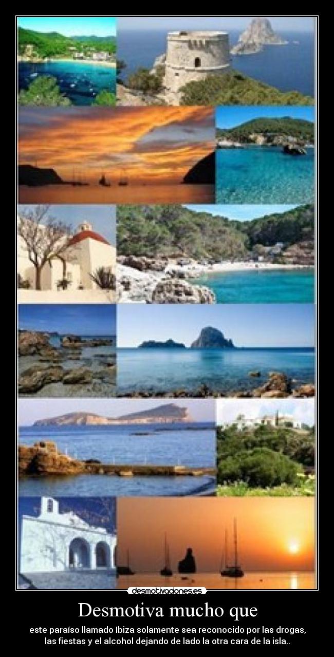 Desmotiva mucho que - este paraíso llamado Ibiza solamente sea reconocido por las drogas,
las fiestas y el alcohol dejando de lado la otra cara de la isla..