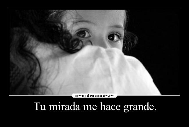 Tu mirada me hace grande. -  