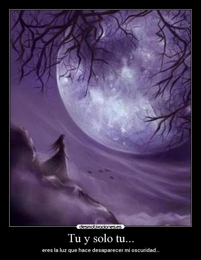 Tu y solo tu... - eres la luz que hace desaparecer mi oscuridad...