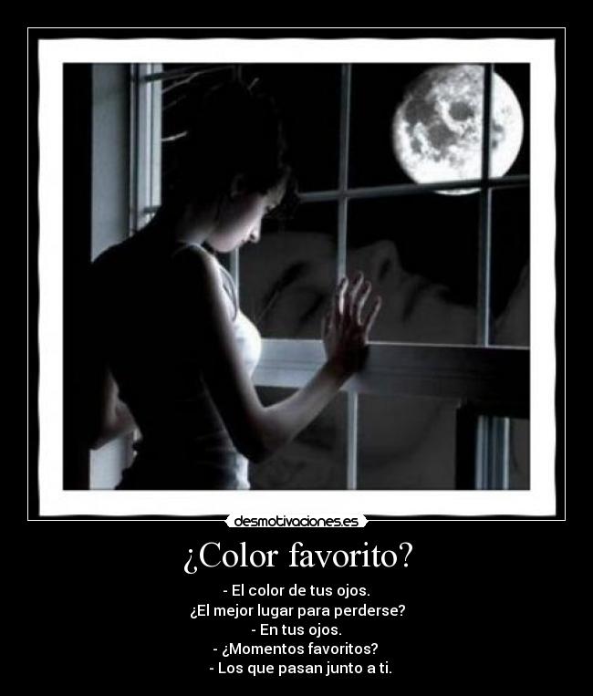 ¿Color favorito? - - El color de tus ojos.
¿El mejor lugar para perderse?
- En tus ojos.
- ¿Momentos favoritos?
- Los que pasan junto a ti.