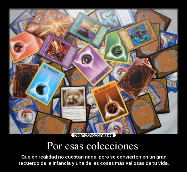 Por esas colecciones  - Que en realidad no cuestan nada, pero se convierten en un gran
recuerdo de la infancia y una de las cosas más valiosas de tu vida.