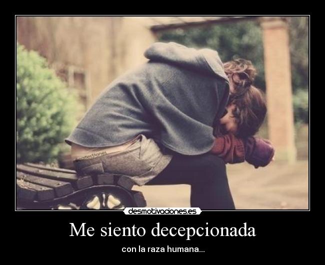 Me siento decepcionada - con la raza humana...