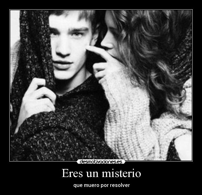 Eres un misterio -  que muero por resolver