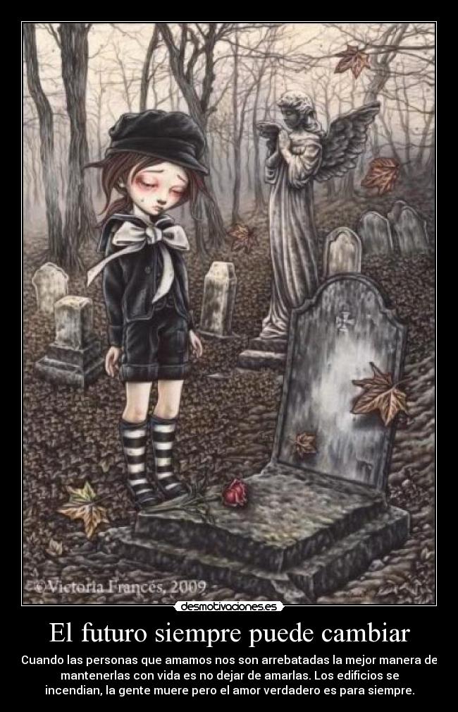 El futuro siempre puede cambiar - Cuando las personas que amamos nos son arrebatadas la mejor manera de
mantenerlas con vida es no dejar de amarlas. Los edificios se
incendian, la gente muere pero el amor verdadero es para siempre.