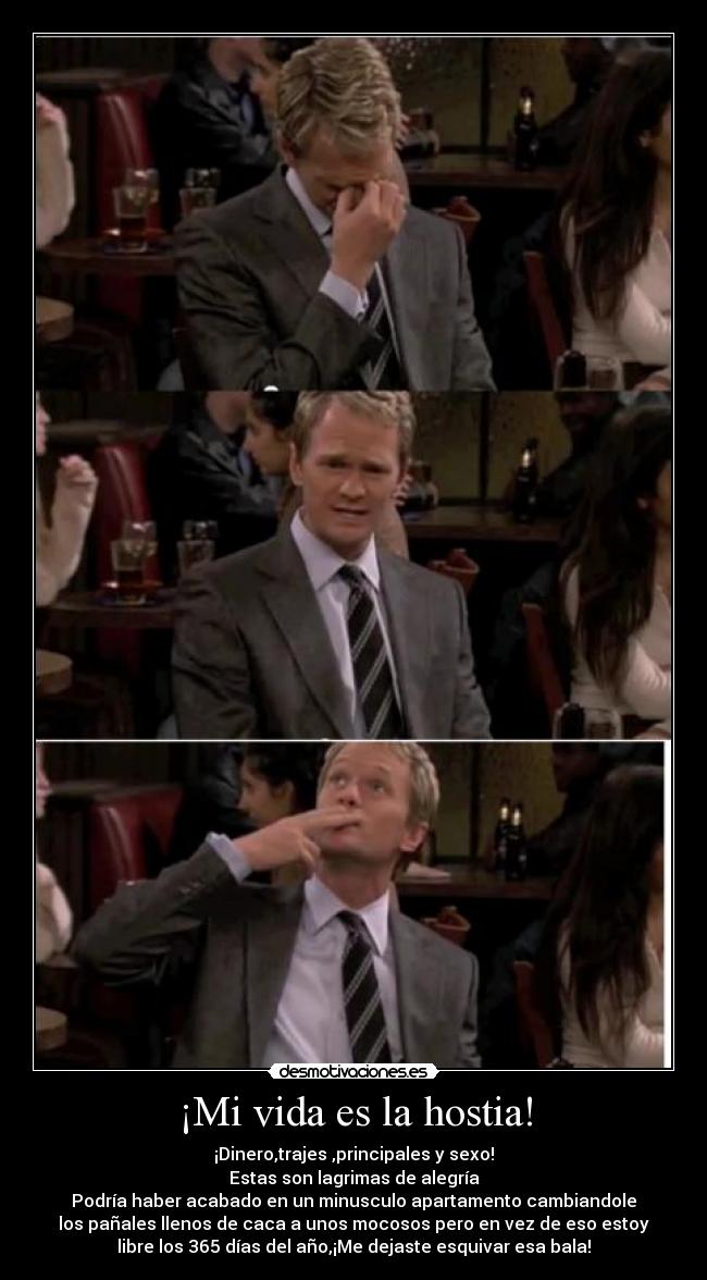 ¡Mi vida es la hostia! - ¡Dinero,trajes ,principales y sexo!
Estas son lagrimas de alegría
Podría haber acabado en un minusculo apartamento cambiandole
los pañales llenos de caca a unos mocosos pero en vez de eso estoy
libre los 365 días del año,¡Me dejaste esquivar esa bala!