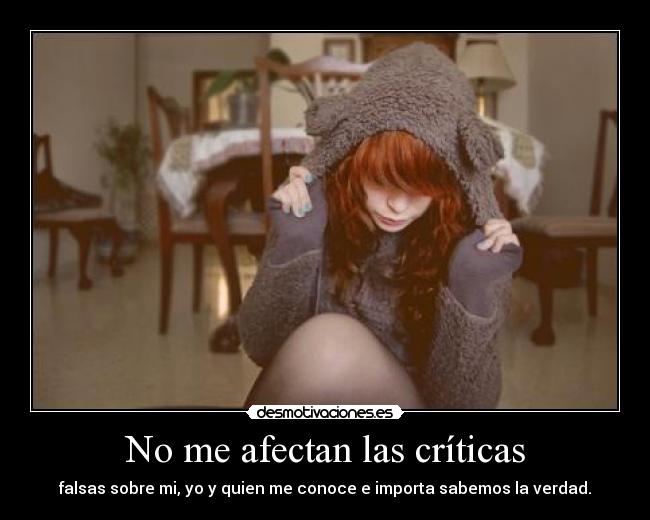 No me afectan las críticas - falsas sobre mi, yo y quien me conoce e importa sabemos la verdad.