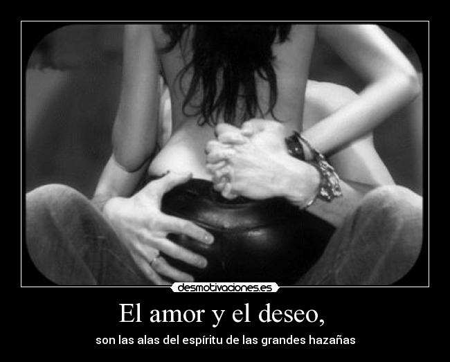 El amor y el deseo, - son las alas del espíritu de las grandes hazañas