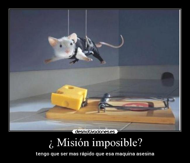 ¿ Misión imposible? - tengo que ser mas rápido que esa maquina asesina