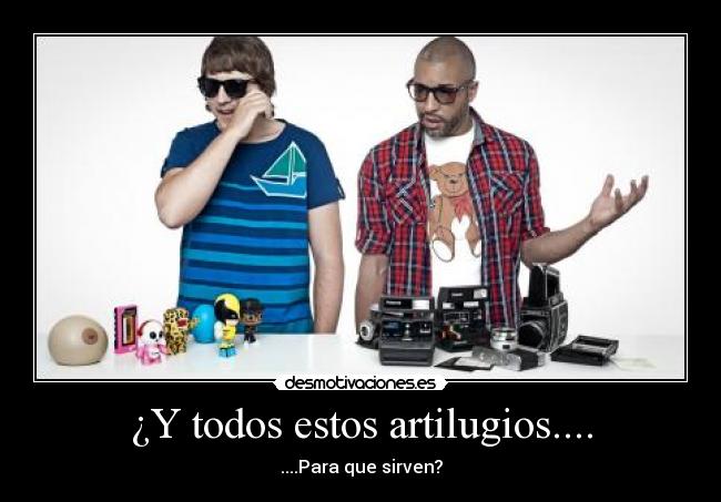 ¿Y todos estos artilugios.... - ....Para que sirven?