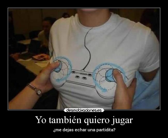 Yo también quiero jugar - ¿me dejas echar una partidita?
