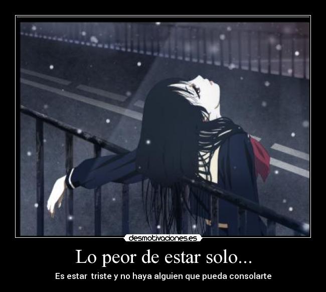 Lo peor de estar solo... - Es estar  triste y no haya alguien que pueda consolarte