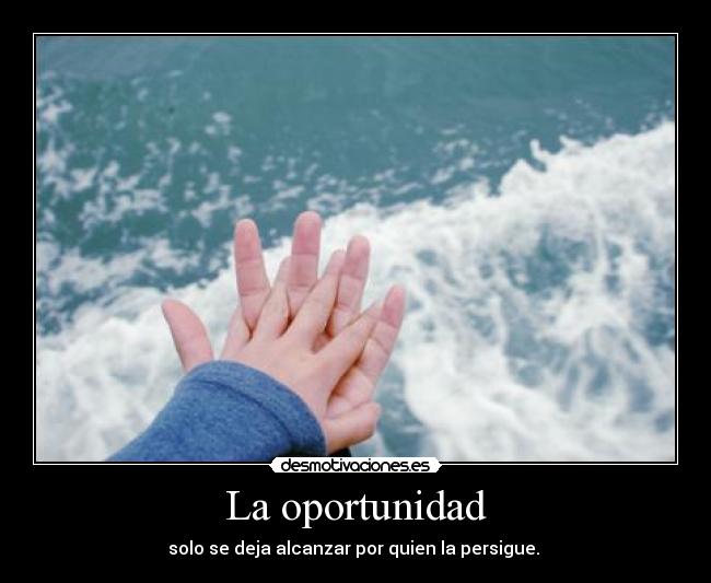 La oportunidad - solo se deja alcanzar por quien la persigue.