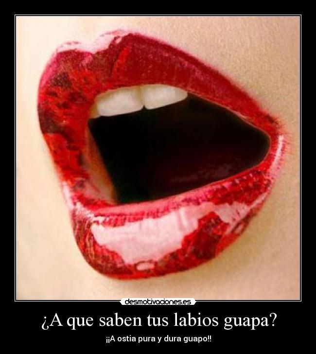 ¿A que saben tus labios guapa? - ¡¡A ostia pura y dura guapo!!