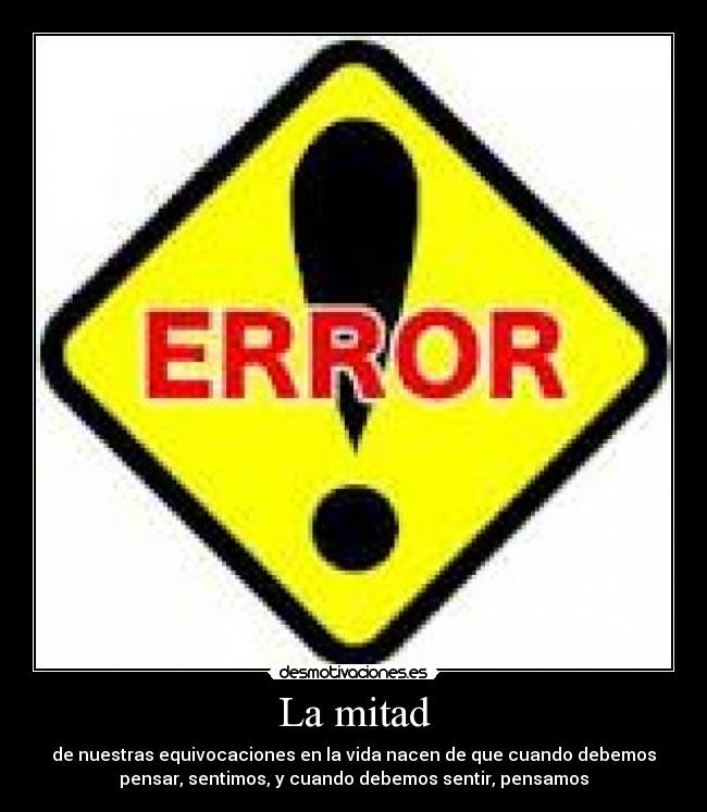 La mitad - de nuestras equivocaciones en la vida nacen de que cuando debemos
pensar, sentimos, y cuando debemos sentir, pensamos