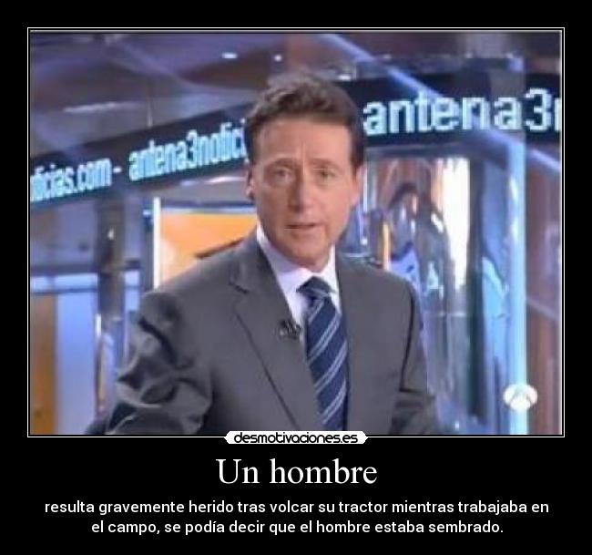 Un hombre - resulta gravemente herido tras volcar su tractor mientras trabajaba en
el campo, se podía decir que el hombre estaba sembrado.