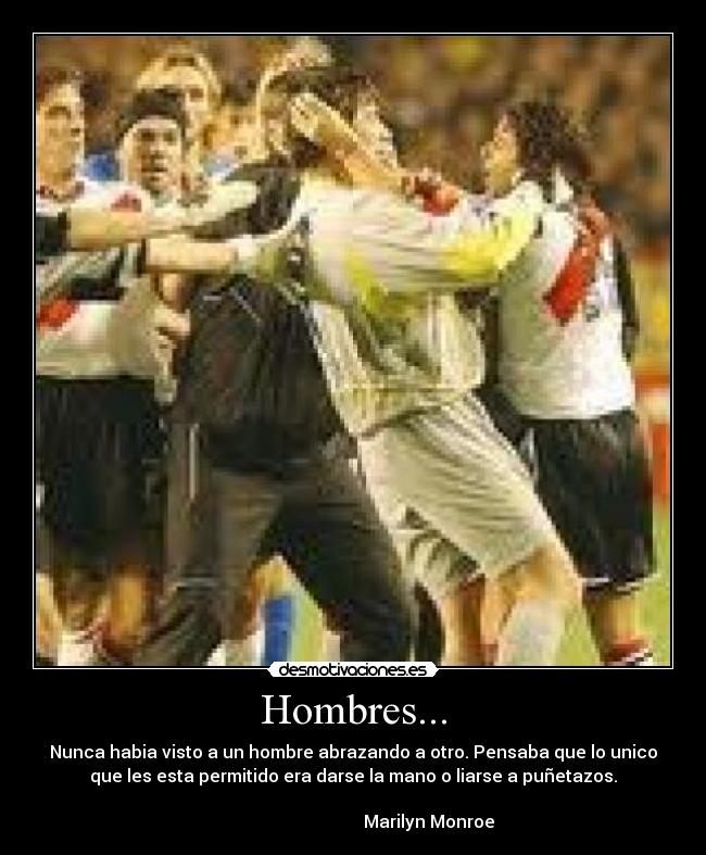Hombres... - Nunca habia visto a un hombre abrazando a otro. Pensaba que lo unico
que les esta permitido era darse la mano o liarse a puñetazos.

                                   Marilyn Monroe