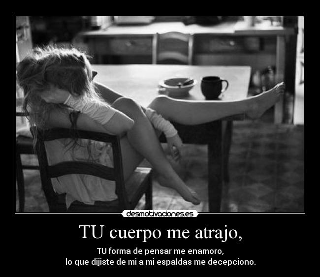 TU cuerpo me atrajo, -