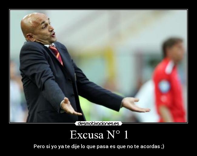 Excusa N° 1 - Pero si yo ya te dije lo que pasa es que no te acordas ;)