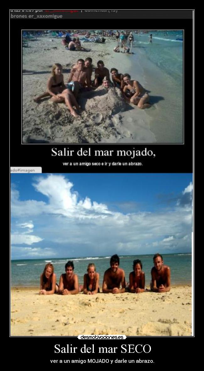 Salir del mar SECO - ver a un amigo MOJADO y darle un abrazo.