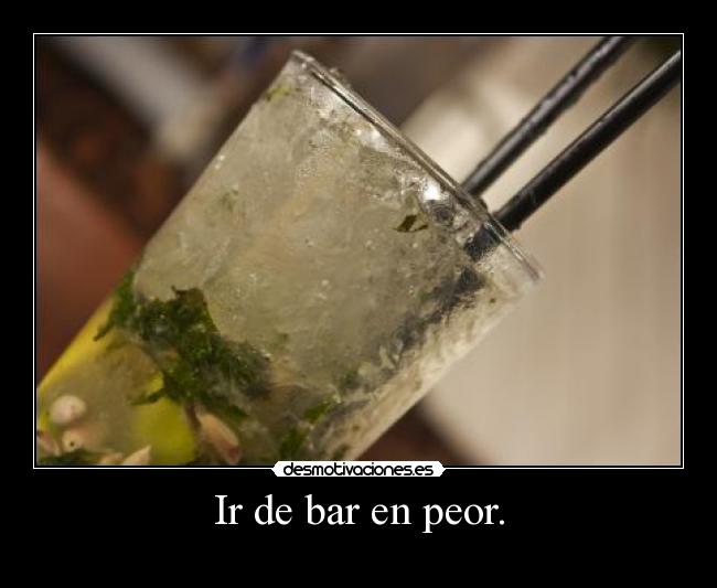 Ir de bar en peor. -