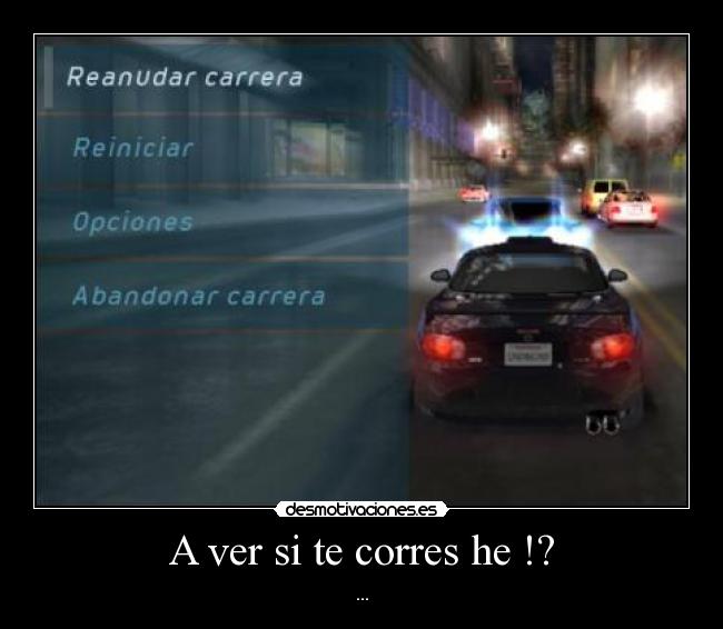 A ver si te corres he !? -