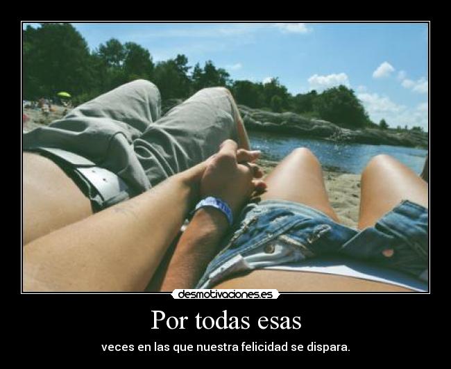 Por todas esas - veces en las que nuestra felicidad se dispara.