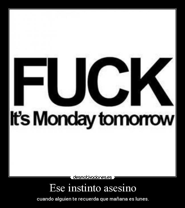 Ese instinto asesino - cuando alguien te recuerda que mañana es lunes.