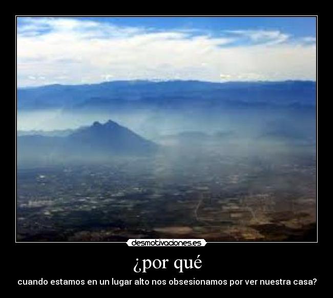 ¿por qué - cuando estamos en un lugar alto nos obsesionamos por ver nuestra casa?