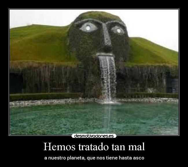 Hemos tratado tan mal -