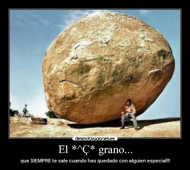 El *^Ç* grano... - que SIEMPRE te sale cuando has quedado con alguien especial!!!