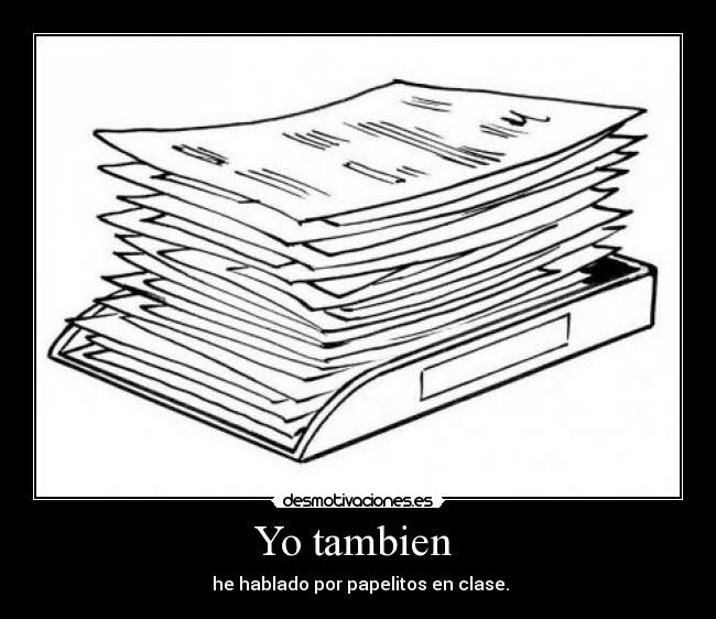Yo tambien  -  he hablado por papelitos en clase.