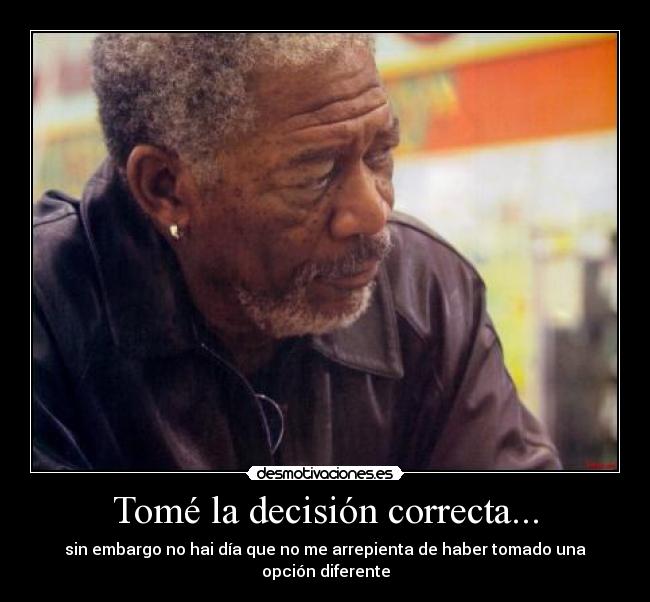 Tomé la decisión correcta... - sin embargo no hai día que no me arrepienta de haber tomado una opción diferente