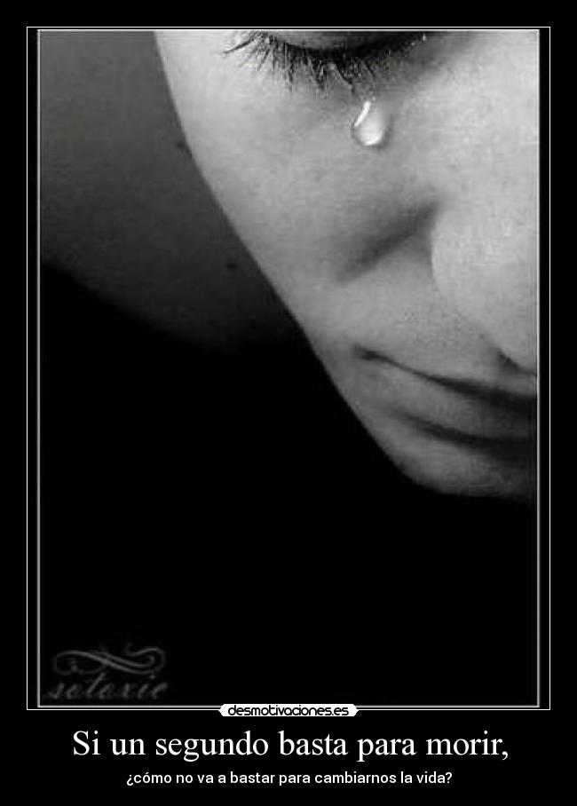 Si un segundo basta para morir, - ¿cómo no va a bastar para cambiarnos la vida?