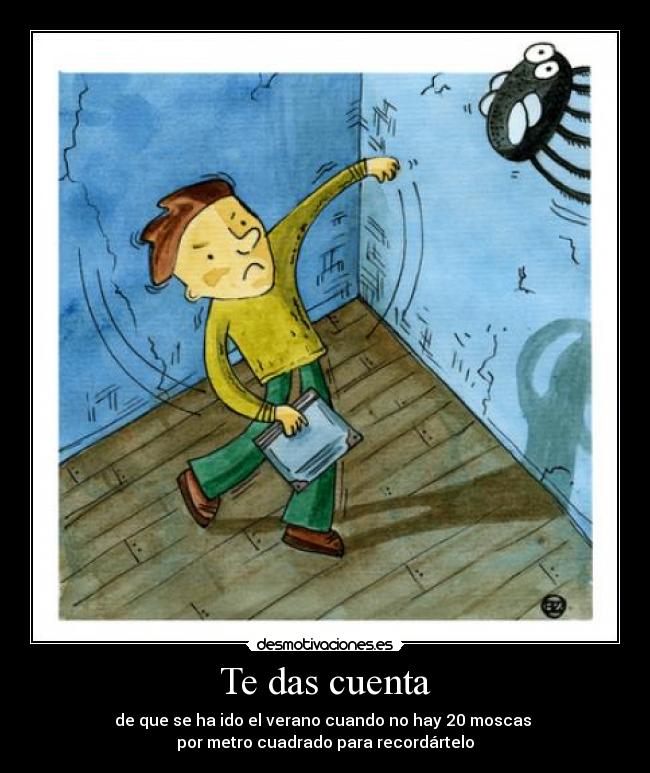 Te das cuenta - de que se ha ido el verano cuando no hay 20 moscas
por metro cuadrado para recordártelo