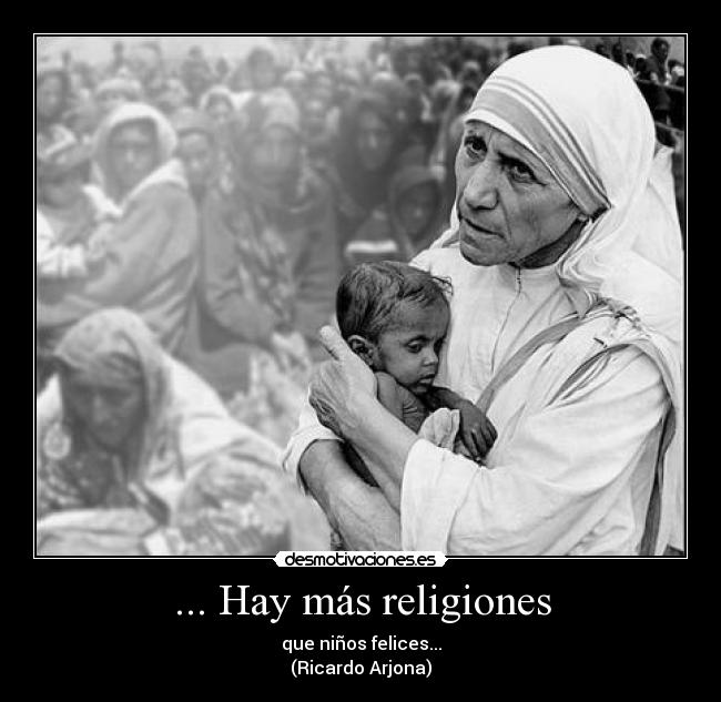 ... Hay más religiones - que niños felices...
(Ricardo Arjona)