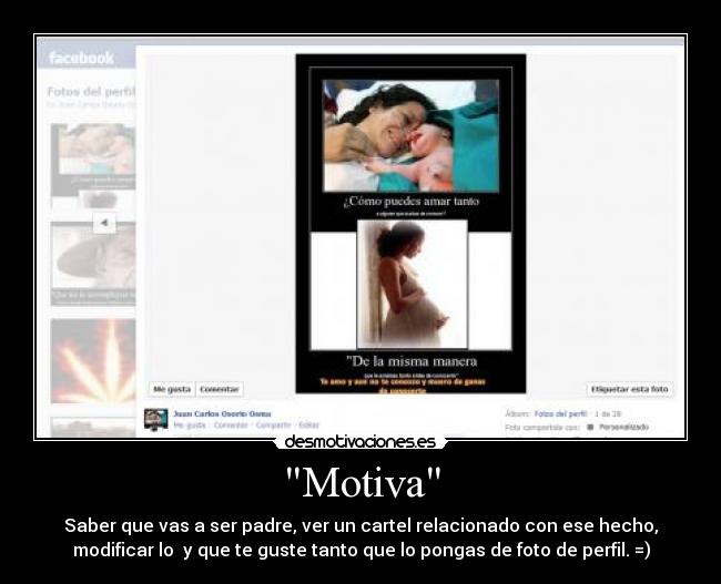 Motiva - Saber que vas a ser padre, ver un cartel relacionado con ese hecho,
modificar lo y que te guste tanto que lo pongas de foto de perfil. =)