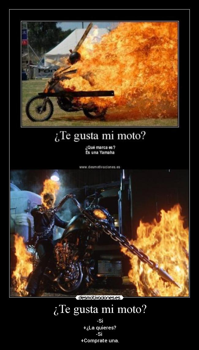 ¿Te gusta mi moto? - -Si
+¿La quieres?
-Si 
+Comprate una.