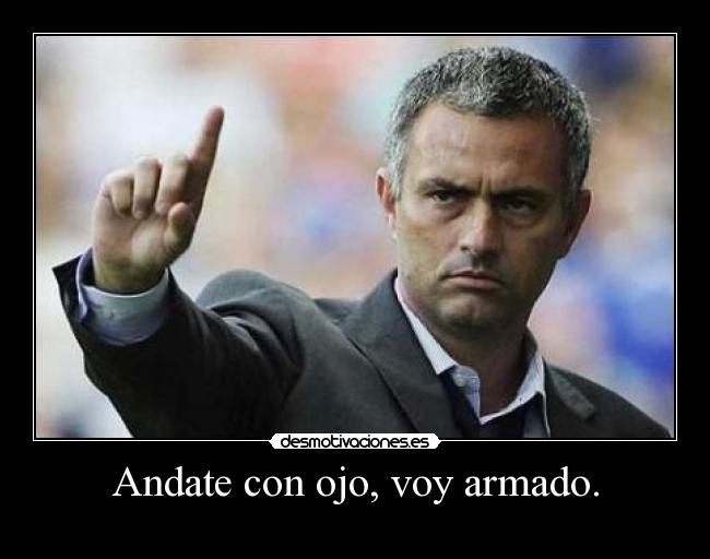Andate con ojo, voy armado. -