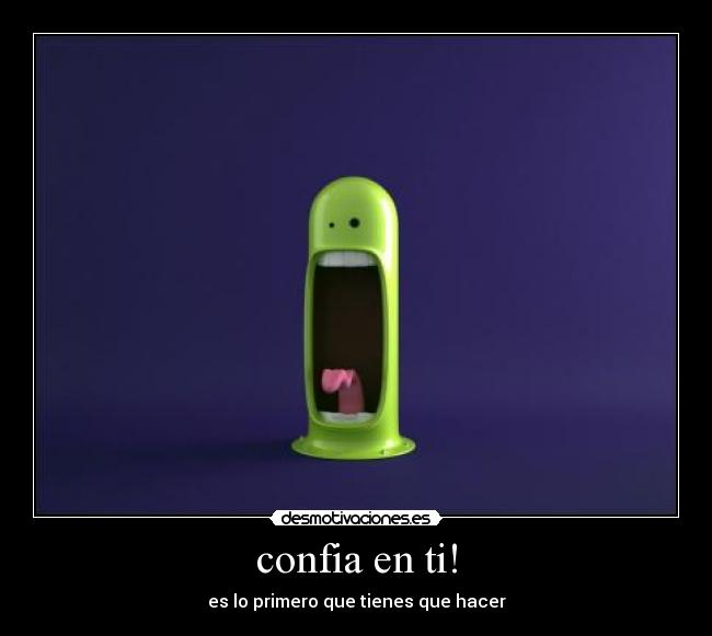confia en ti! - es lo primero que tienes que hacer